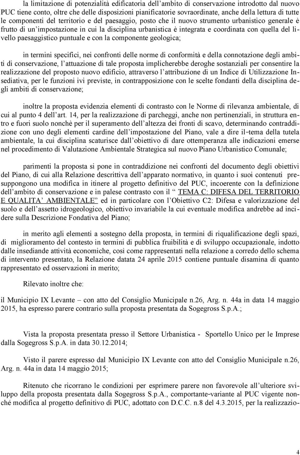 livello paesaggistico puntuale e con la componente geologica; in termini specifici, nei confronti delle norme di conformità e della connotazione degli ambiti di conservazione, l attuazione di tale