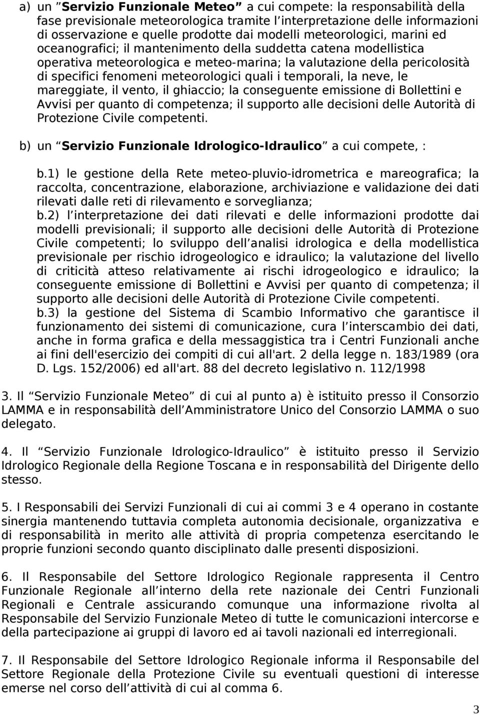 meteorologici quali i temporali, la neve, le mareggiate, il vento, il ghiaccio; la conseguente emissione di Bollettini e Avvisi per quanto di competenza; il supporto alle decisioni delle Autorità di