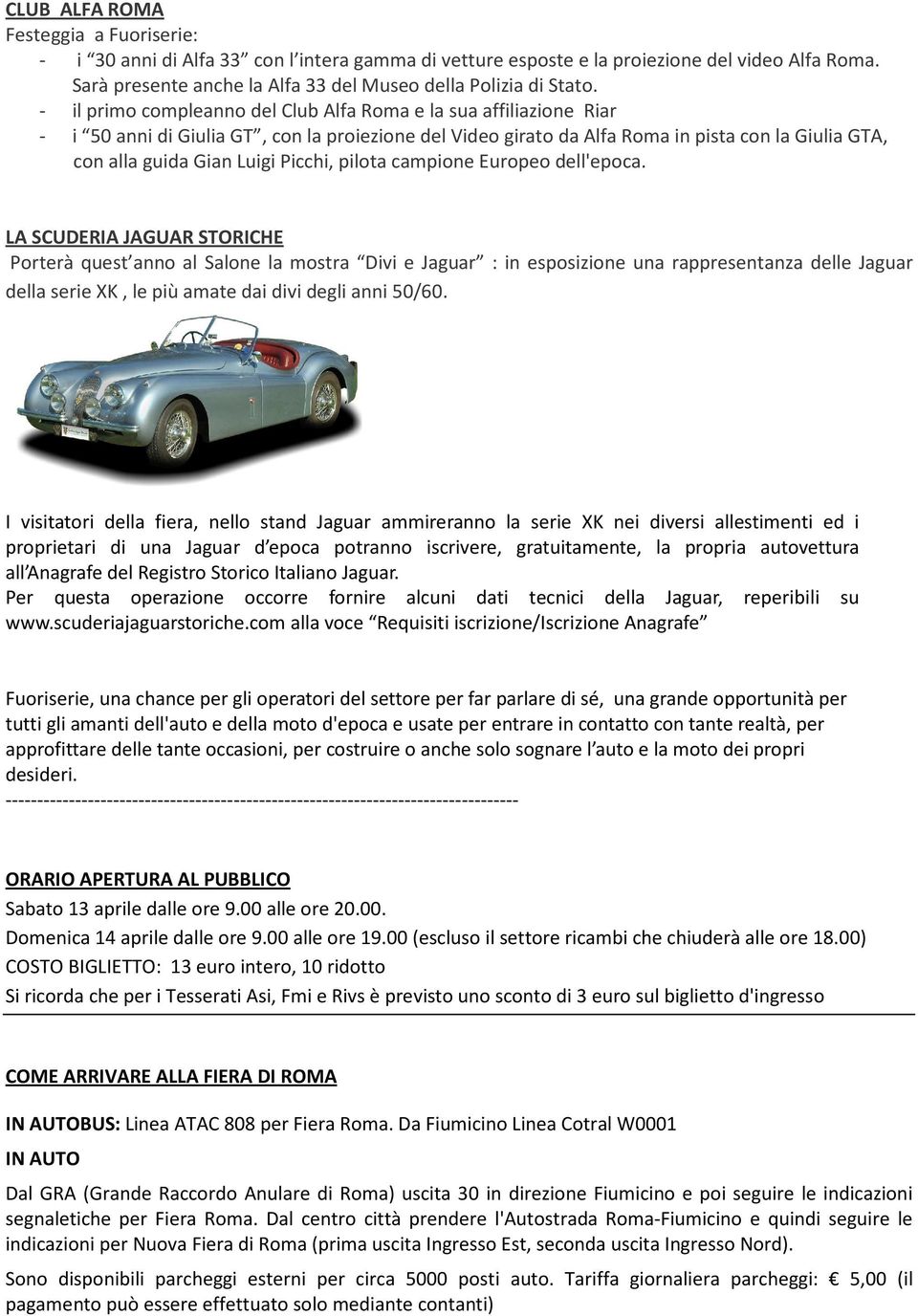 - il primo compleanno del Club Alfa Roma e la sua affiliazione Riar - i 50 anni di Giulia GT, con la proiezione del Video girato da Alfa Roma in pista con la Giulia GTA, con alla guida Gian Luigi