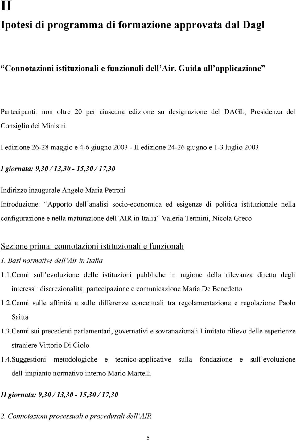 giugno e 1-3 luglio 2003 I giornata: 9,30 / 13,30-15,30 / 17,30 Indirizzo inaugurale Angelo Maria Petroni Introduzione: Apporto dell analisi socio-economica ed esigenze di politica istituzionale