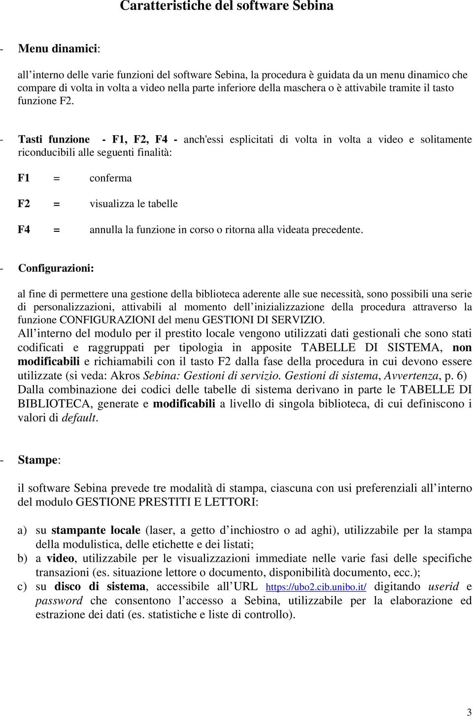 - Tasti funzione - F1, F2, F4 - anch'essi esplicitati di volta in volta a video e solitamente riconducibili alle seguenti finalità: F1 = conferma F2 = visualizza le tabelle F4 = annulla la funzione