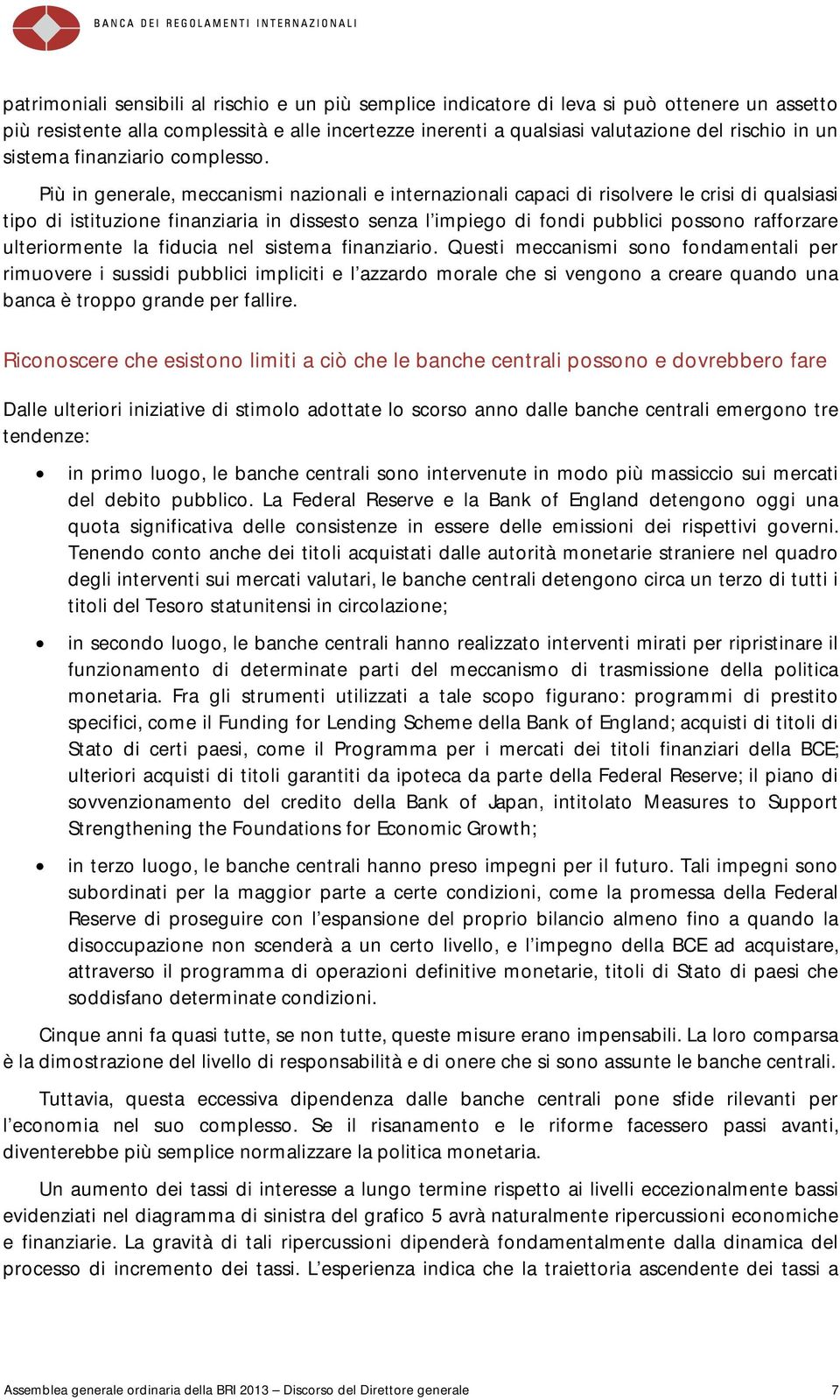 Più in generale, meccanismi nazionali e internazionali capaci di risolvere le crisi di qualsiasi tipo di istituzione finanziaria in dissesto senza l impiego di fondi pubblici possono rafforzare