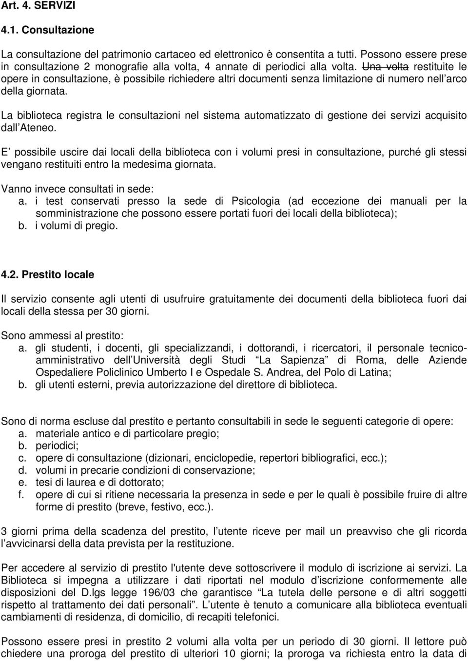 Una volta restituite le opere in consultazione, è possibile richiedere altri documenti senza limitazione di numero nell arco della giornata.