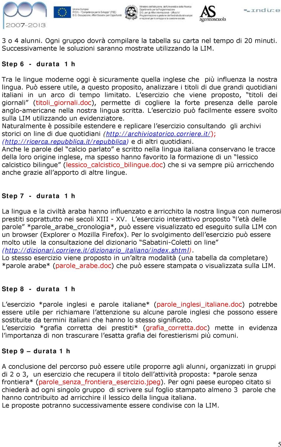 Può essere utile, a questo proposito, analizzare i titoli di due grandi quotidiani italiani in un arco di tempo limitato. L esercizio che viene proposto, titoli dei giornali (titoli_giornali.