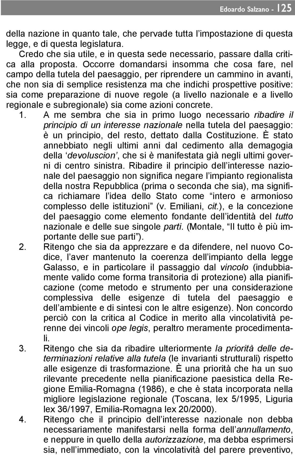 Occorre domandarsi insomma che cosa fare, nel campo della tutela del paesaggio, per riprendere un cammino in avanti, che non sia di semplice resistenza ma che indichi prospettive positive: sia come