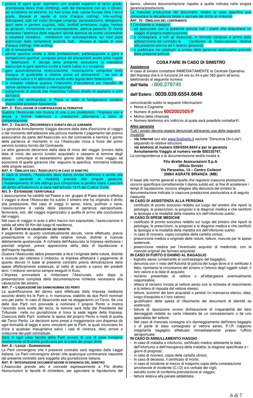 pugilato, lotta, football americano, rugby, hockey su ghiaccio, immersione con autorespiratore, atletica pesante; Si ritiene compreso l esercizio delle seguenti attività sportive se svolte unicamente