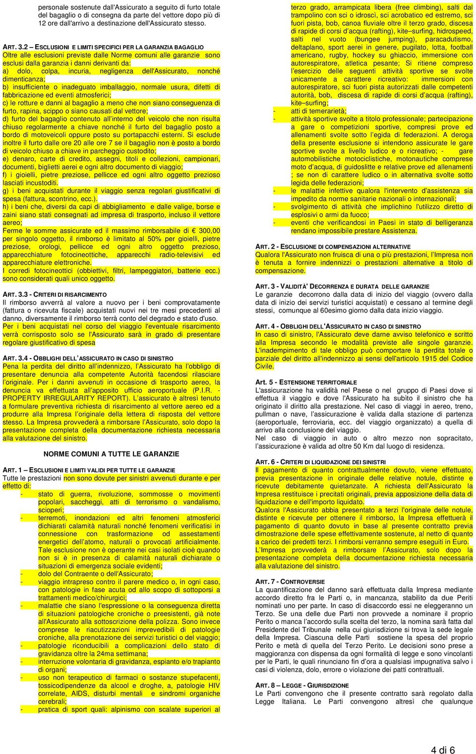 negligenza dell'assicurato, nonché dimenticanza; b) insufficiente o inadeguato imballaggio, normale usura, difetti di fabbricazione ed eventi atmosferici; c) le rotture e danni al bagaglio a meno che