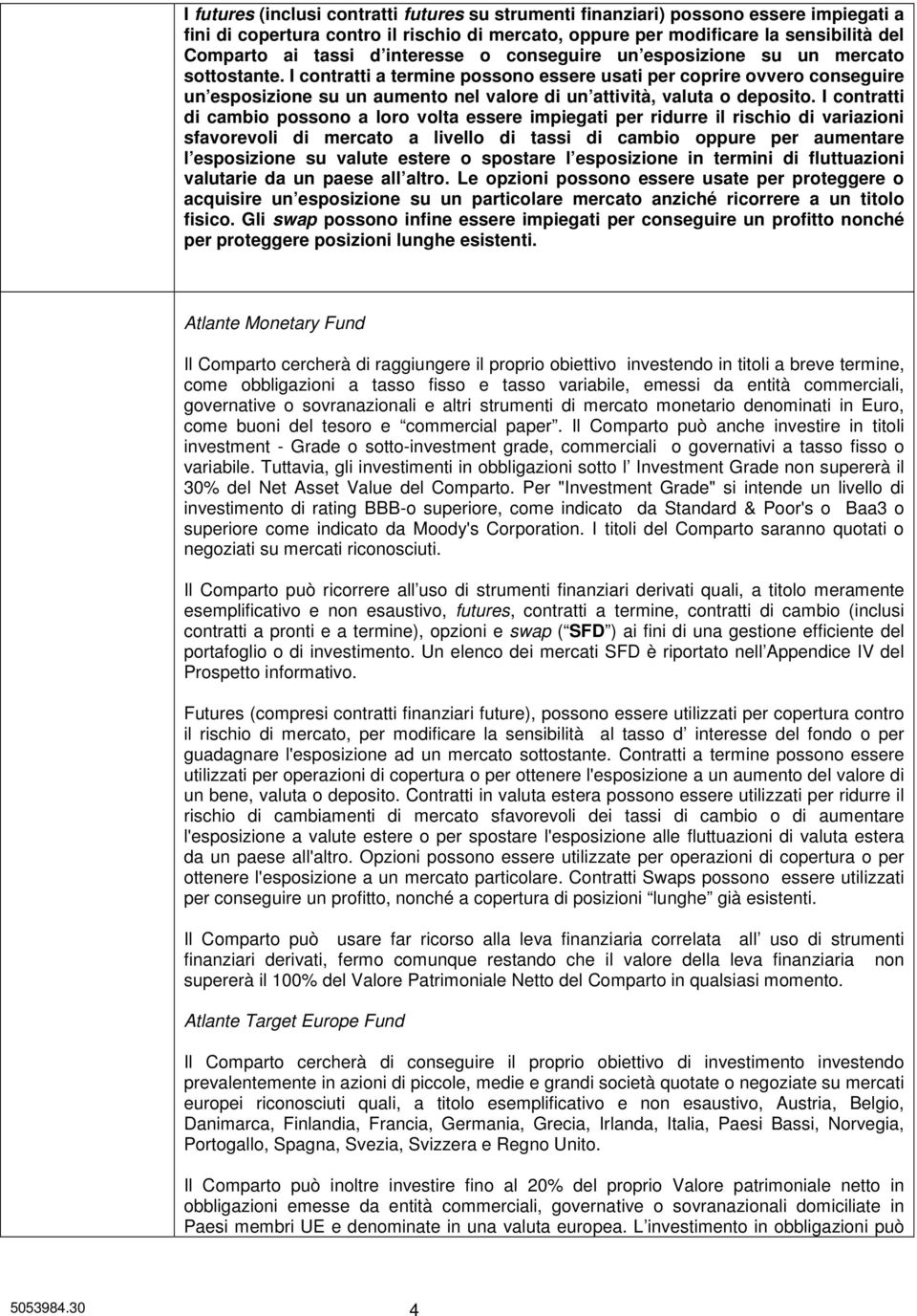 I contratti a termine possono essere usati per coprire ovvero conseguire un esposizione su un aumento nel valore di un attività, valuta o deposito.