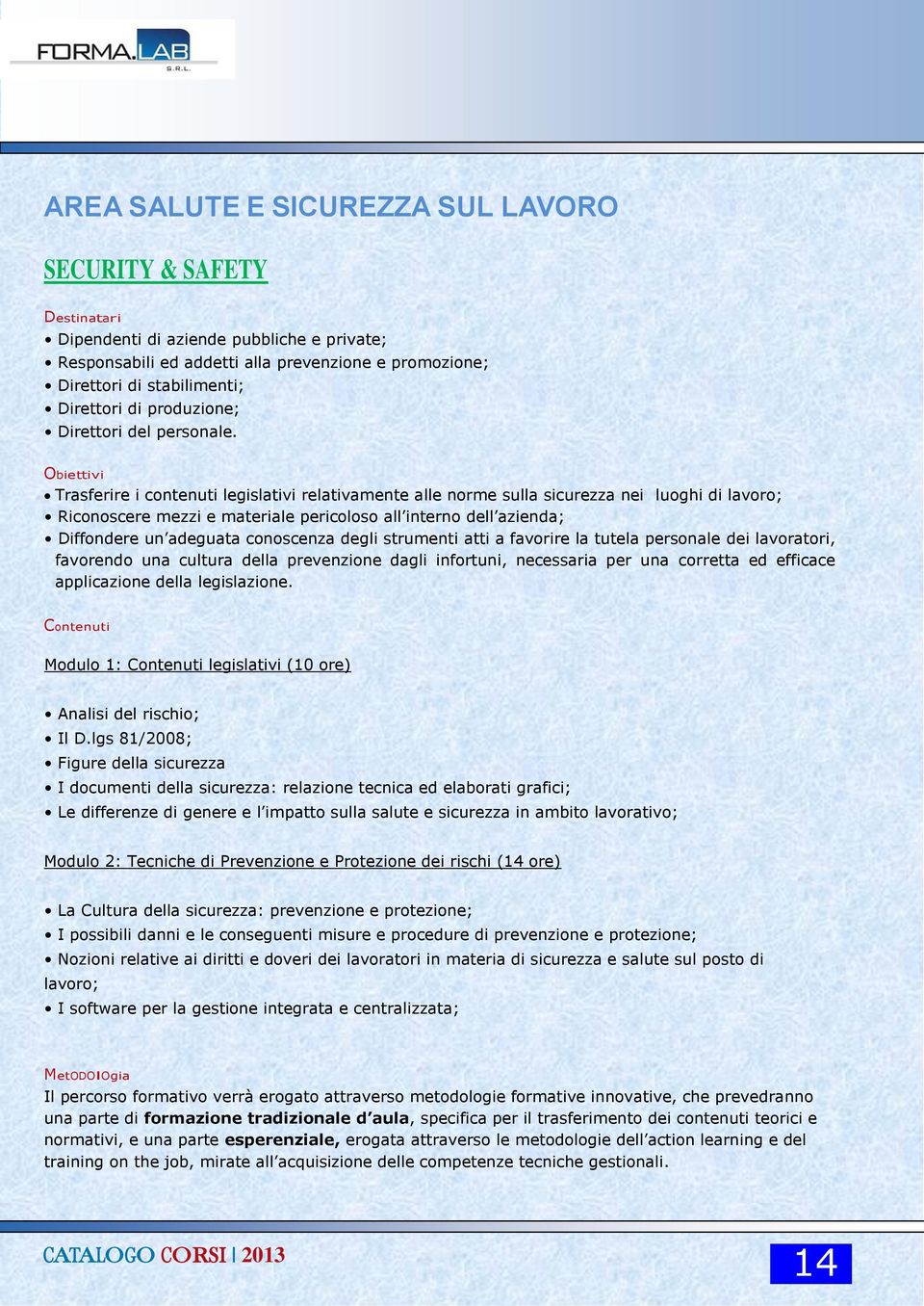 Trasferire i contenuti legislativi relativamente alle norme sulla sicurezza nei luoghi di lavoro; Riconoscere mezzi e materiale pericoloso all interno dell azienda; Diffondere un adeguata conoscenza