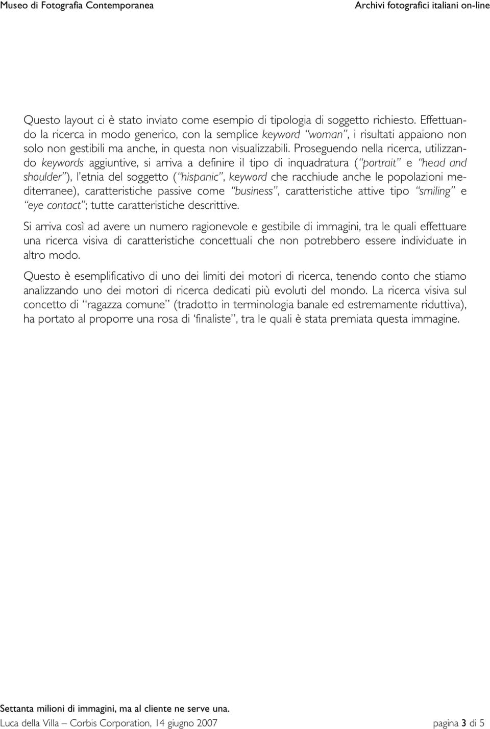 Proseguendo nella ricerca, utilizzando keywords aggiuntive, si arriva a definire il tipo di inquadratura ( portrait e head and shoulder ), l etnia del soggetto ( hispanic, keyword che racchiude anche