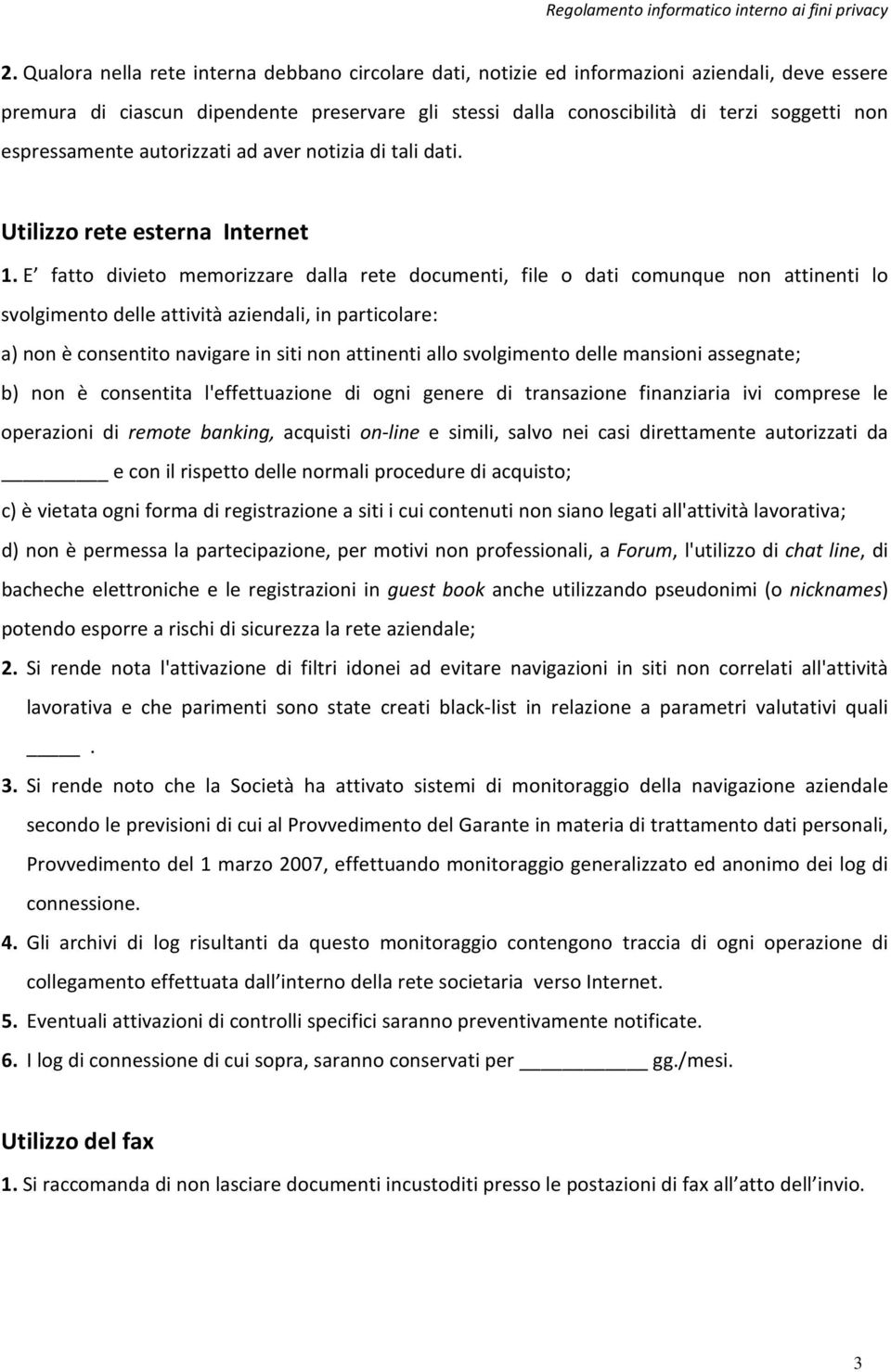 E fatto divieto memorizzare dalla rete documenti, file o dati comunque non attinenti lo svolgimento delle attività aziendali, in particolare: a) non è consentito navigare in siti non attinenti allo