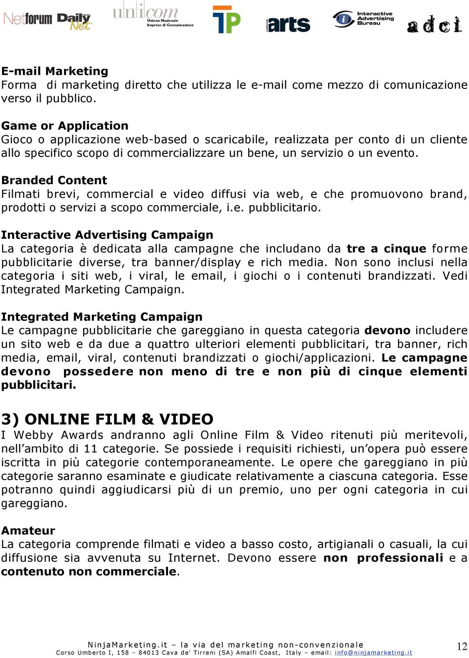 Branded Content Filmati brevi, commercial e video diffusi via web, e che promuovono brand, prodotti o servizi a scopo commerciale, i.e. pubblicitario.