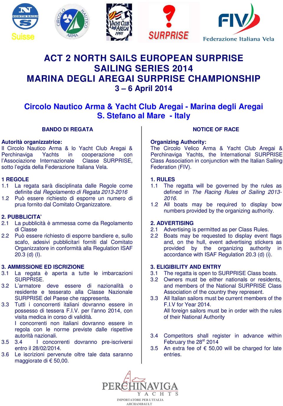 SURPRISE, sotto l egida della Federazione Italiana Vela. 1 REGOLE 1.1 La regata sarà disciplinata dalle Regole come definite dal Regolamento di Regata 2013-2016 1.