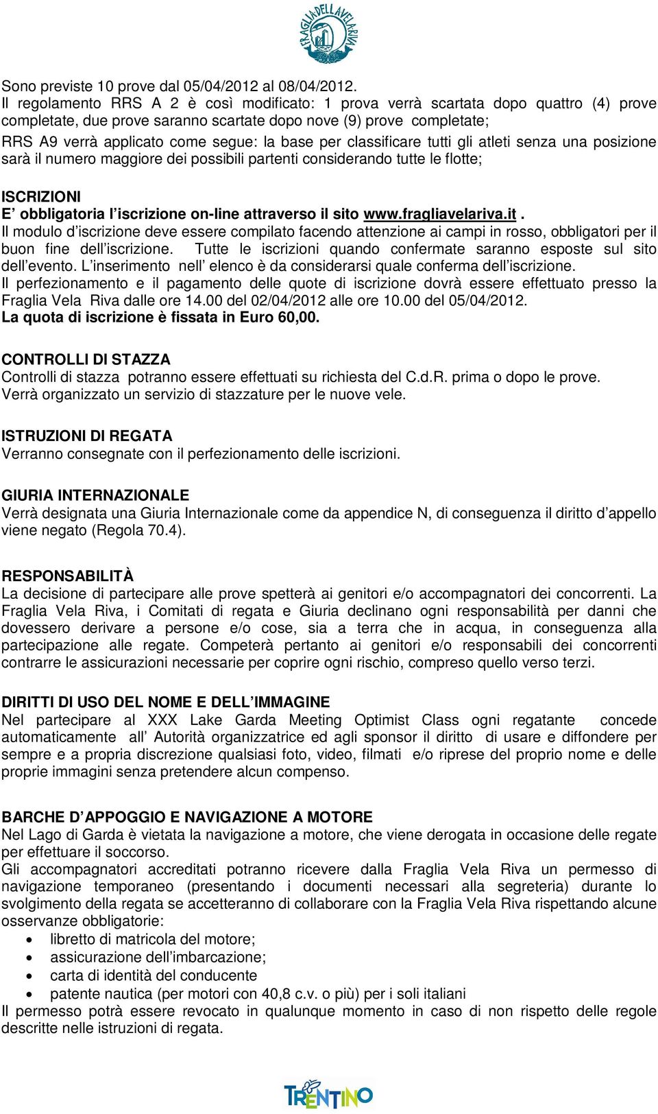 base per classificare tutti gli atleti senza una posizione sarà il numero maggiore dei possibili partenti considerando tutte le flotte; ISCRIZIONI E obbligatoria l iscrizione on-line attraverso il