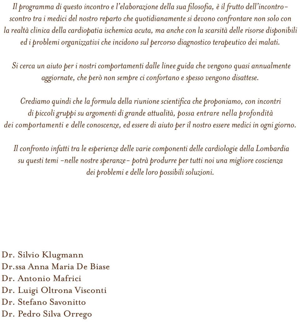 Si cerca un aiuto per i nostri comportamenti dalle linee guida che vengono quasi annualmente aggiornate, che però non sempre ci confortano e spesso vengono disattese.