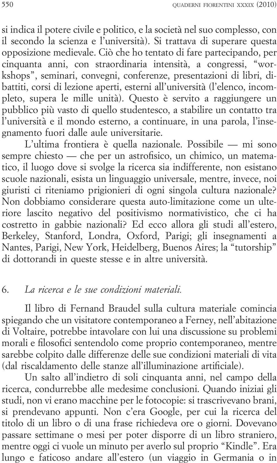 Ciò che ho tentato di fare partecipando, per cinquanta anni, con straordinaria intensità, a congressi, workshops, seminari, convegni, conferenze, presentazioni di libri, dibattiti, corsi di lezione