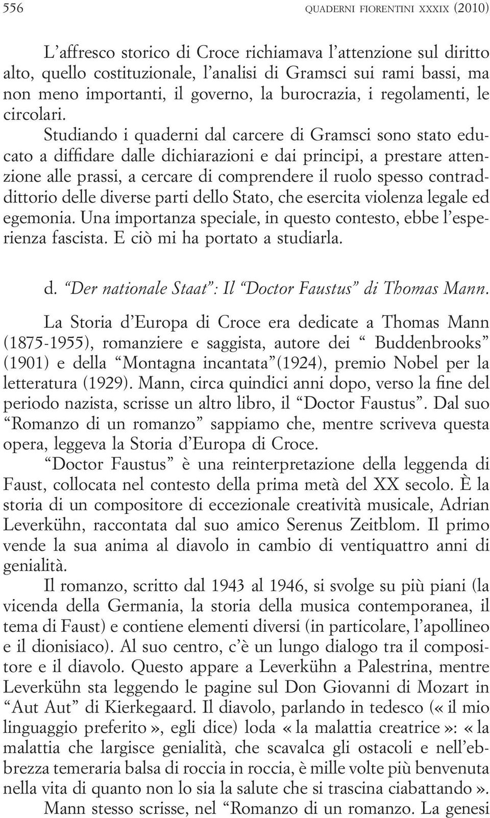 Studiando i quaderni dal carcere di Gramsci sono stato educato a diffidare dalle dichiarazioni e dai principi, a prestare attenzione alle prassi, a cercare di comprendere il ruolo spesso