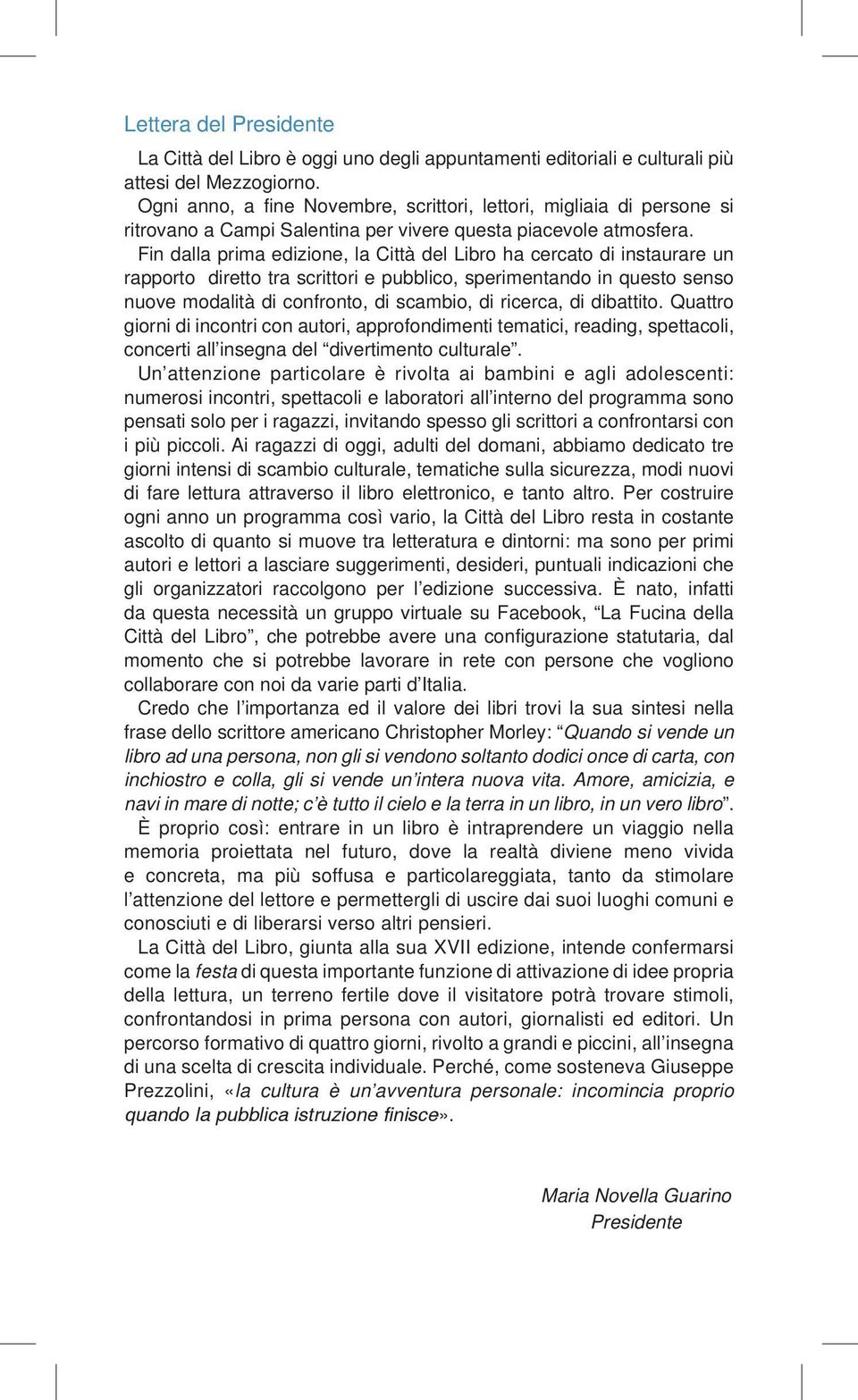 Fin dalla prima edizione, la Città del Libro ha cercato di instaurare un rapporto diretto tra scrittori e pubblico, sperimentando in questo senso nuove modalità di confronto, di scambio, di ricerca,