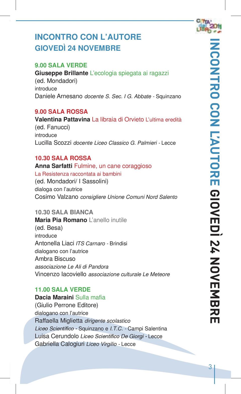 30 SALA ROSSA Anna Sarfatti Fulmine, un cane coraggioso La Resistenza raccontata ai bambini (ed. Mondadori/ I Sassolini) dialoga con l autrice Cosimo Valzano consigliere Unione Comuni Nord Salento 10.