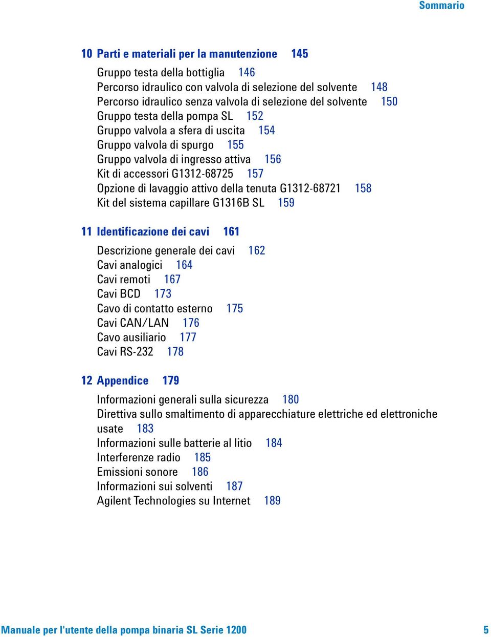 lavaggio attivo della tenuta G1312-68721 158 Kit del sistema capillare G1316B SL 159 11 Identificazione dei cavi 161 Descrizione generale dei cavi 162 Cavi analogici 164 Cavi remoti 167 Cavi BCD 173