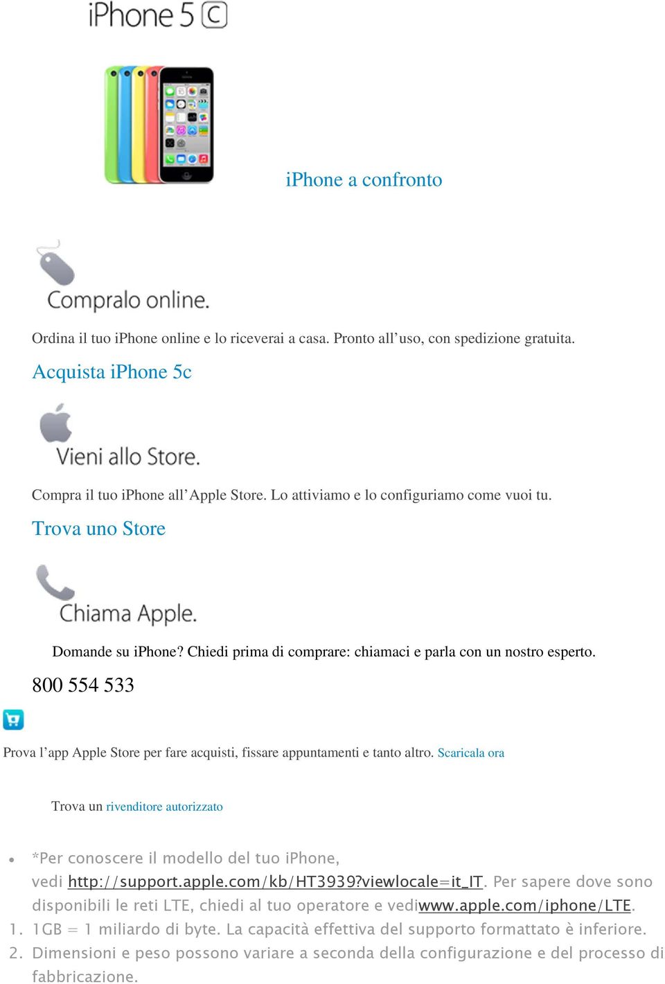 800 554 533 Prova l app Apple Store per fare acquisti, fissare appuntamenti e tanto altro. Scaricala ora Trova un rivenditore autorizzato *Per conoscere il modello del tuo iphone, vedi http://support.