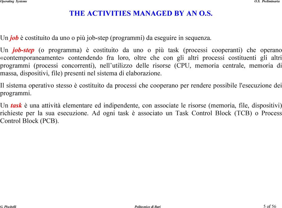 (processi concorrenti), nell utilizzo delle risorse (CPU, memoria centrale, memoria di massa, dispositivi, file) presenti nel sistema di elaborazione.