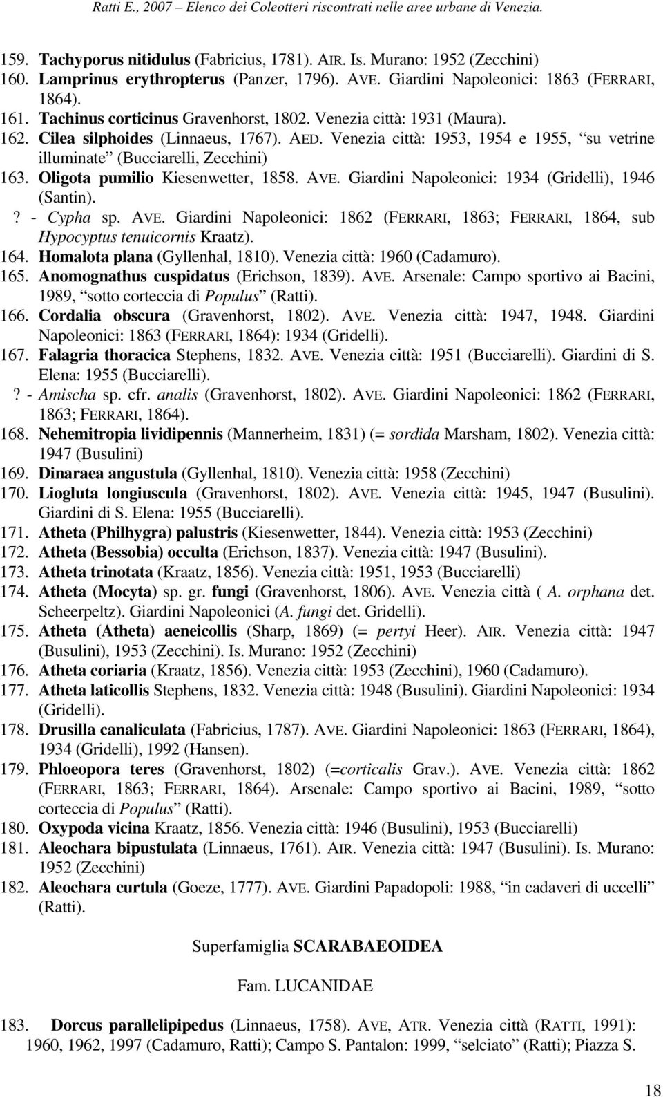 Oligota pumilio Kiesenwetter, 1858. AVE. Giardini Napoleonici: 1934 (Gridelli), 1946 (Santin).? - Cypha sp. AVE. Giardini Napoleonici: 1862 (FERRARI, 1863; FERRARI, 1864, sub Hypocyptus tenuicornis Kraatz).