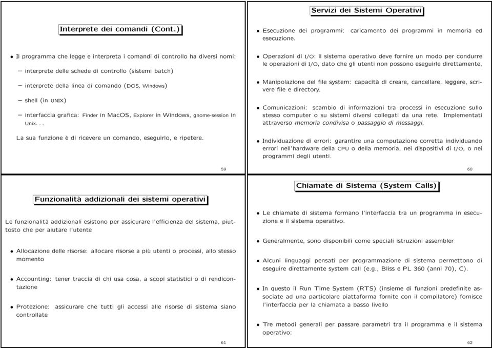 comando (DOS, Windows) shell (in UNIX) interfaccia grafica: Finder in MacOS, Explorer in Windows, gnome-session in Unix... La sua funzione è di ricevere un comando, eseguirlo, e ripetere.