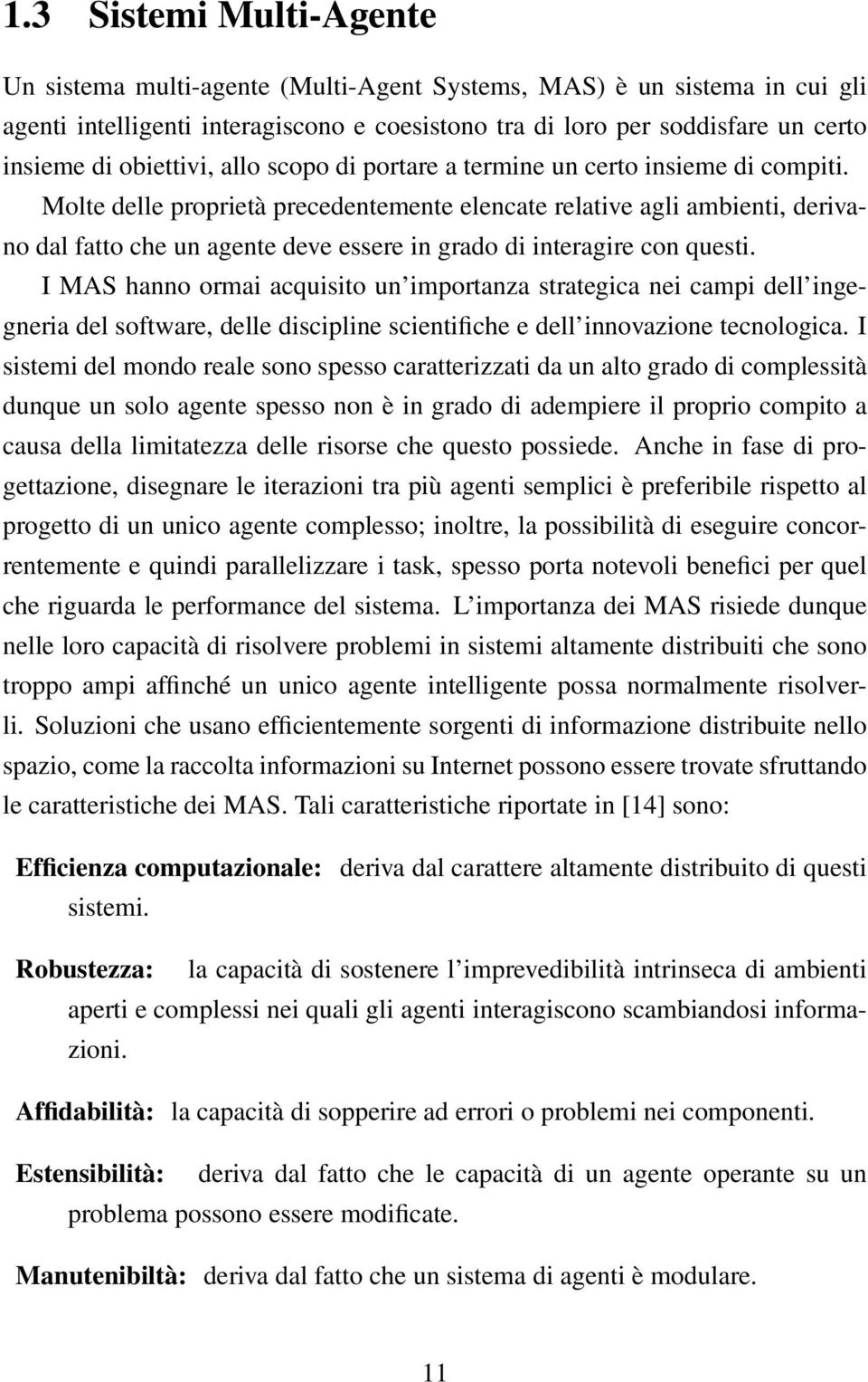 Molte delle proprietà precedentemente elencate relative agli ambienti, derivano dal fatto che un agente deve essere in grado di interagire con questi.