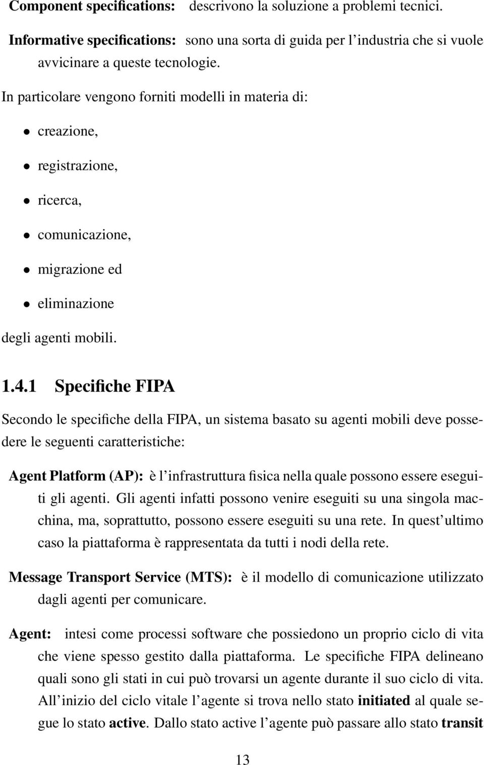 1 Specifiche FIPA Secondo le specifiche della FIPA, un sistema basato su agenti mobili deve possedere le seguenti caratteristiche: Agent Platform (AP): è l infrastruttura fisica nella quale possono