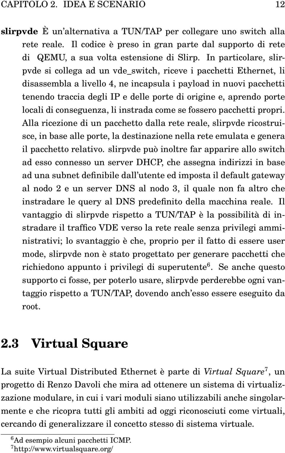 In particolare, slirpvde si collega ad un vde_switch, riceve i pacchetti Ethernet, li disassembla a livello 4, ne incapsula i payload in nuovi pacchetti tenendo traccia degli IP e delle porte di