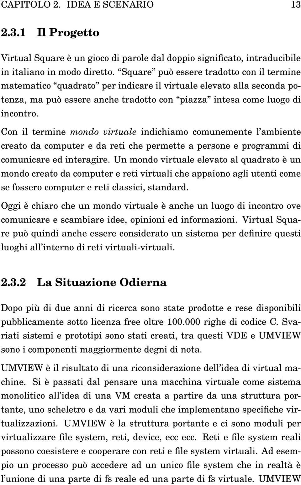 Con il termine mondo virtuale indichiamo comunemente l ambiente creato da computer e da reti che permette a persone e programmi di comunicare ed interagire.