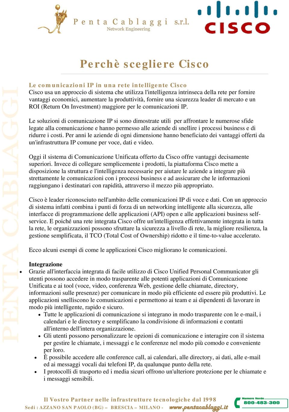 Le soluzioni di comunicazione IP si sono dimostrate utili per affrontare le numerose sfide legate alla comunicazione e hanno permesso alle aziende di snellire i processi business e di ridurre i costi.