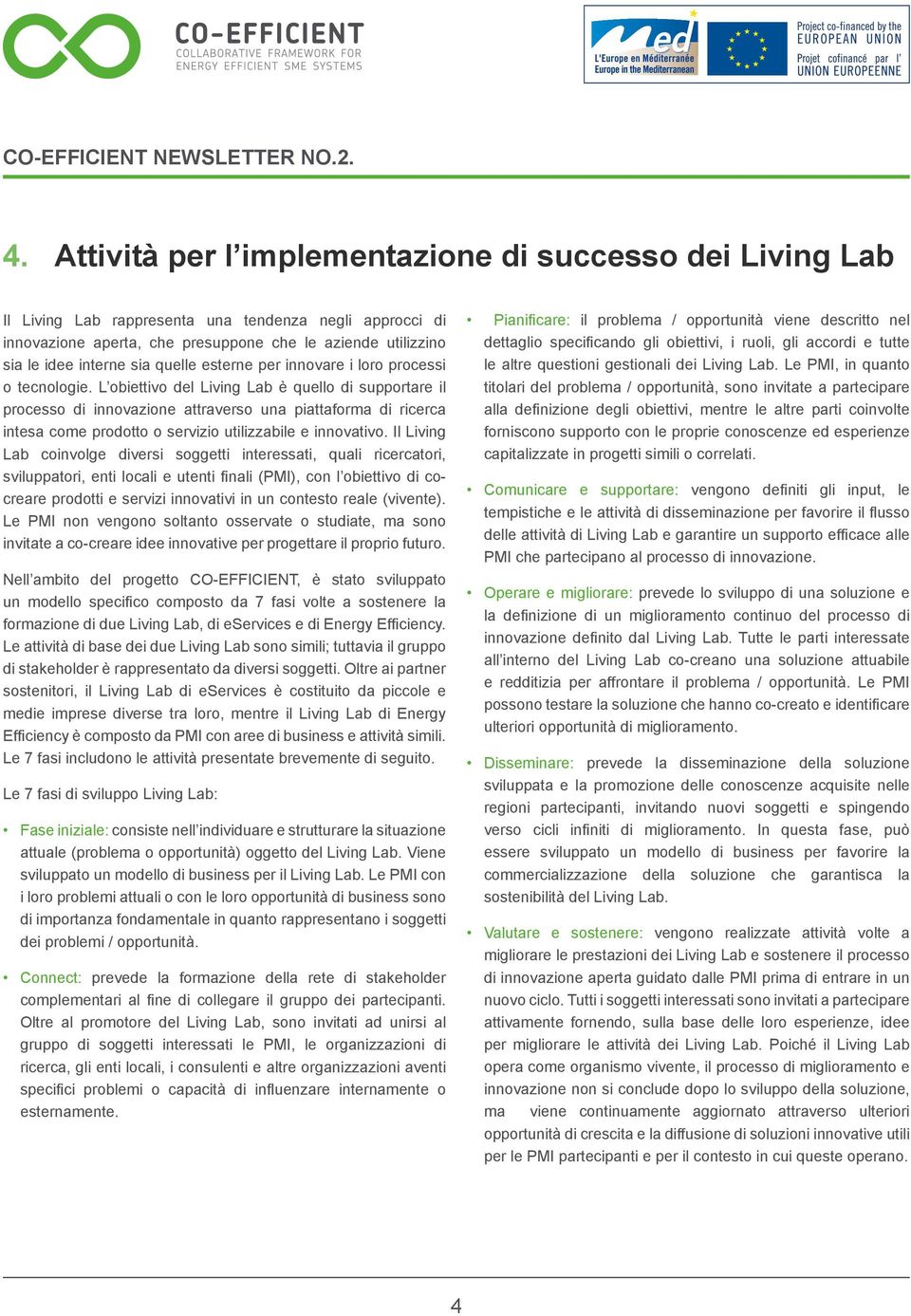 L obiettivo del Living Lab è quello di supportare il processo di innovazione attraverso una piattaforma di ricerca intesa come prodotto o servizio utilizzabile e innovativo.