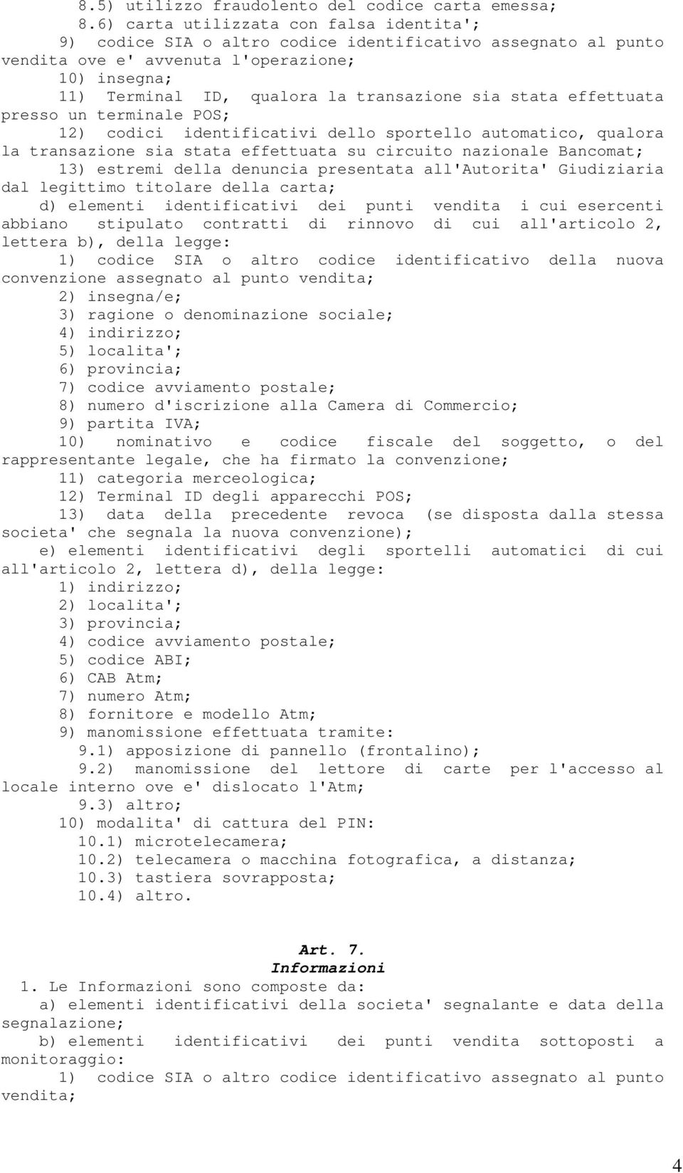 stata effettuata presso un terminale POS; 12) codici identificativi dello sportello automatico, qualora la transazione sia stata effettuata su circuito nazionale Bancomat; 13) estremi della denuncia