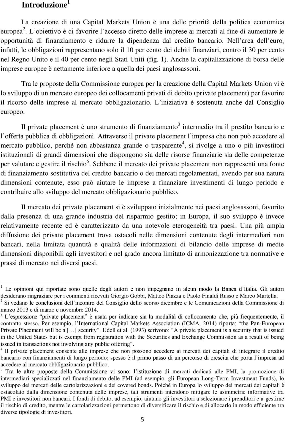 Nell area dell euro, infatti, le obbligazioni rappresentano solo il 10 per cento dei debiti finanziari, contro il 30 per cento nel Regno Unito e il 40 per cento negli Stati Uniti (fig. 1).