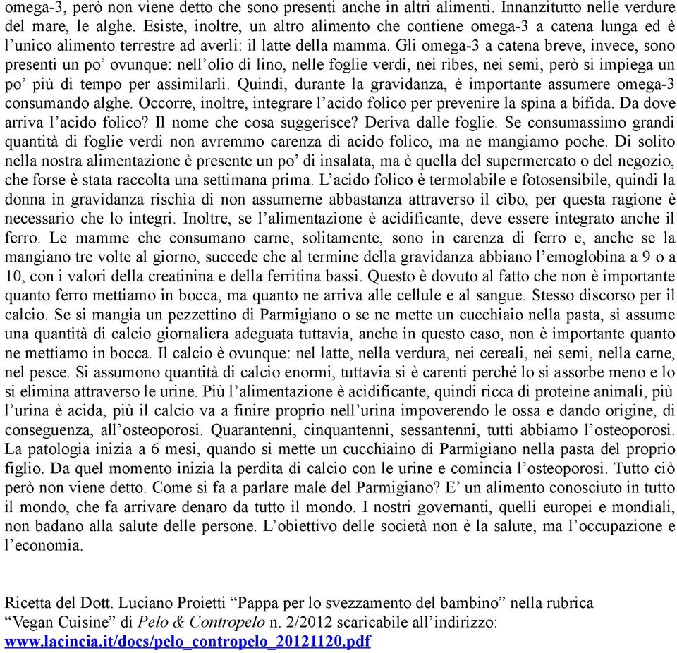 Gli omega-3 a catena breve, invece, sono presenti un po ovunque: nell olio di lino, nelle foglie verdi, nei ribes, nei semi, però si impiega un po più di tempo per assimilarli.