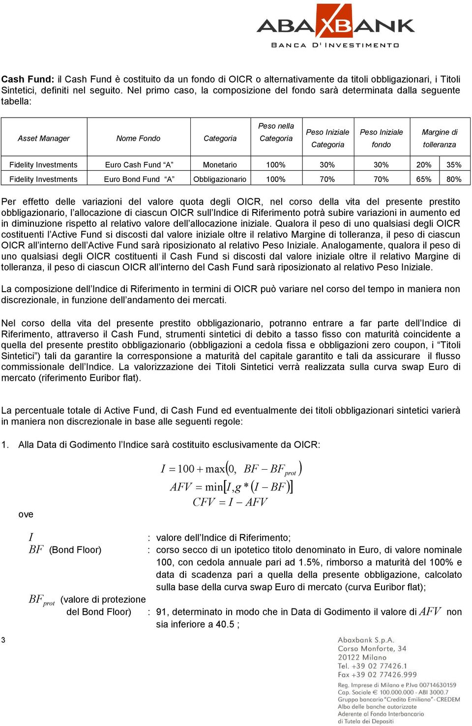 tolleranza Fidelity nvestments Euro Cash Fund A Monetario 100% 30% 30% 20% 35% Fidelity nvestments Euro Bond Fund A Obbligazionario 100% 70% 70% 65% 80% Per effetto delle variazioni del valore quota