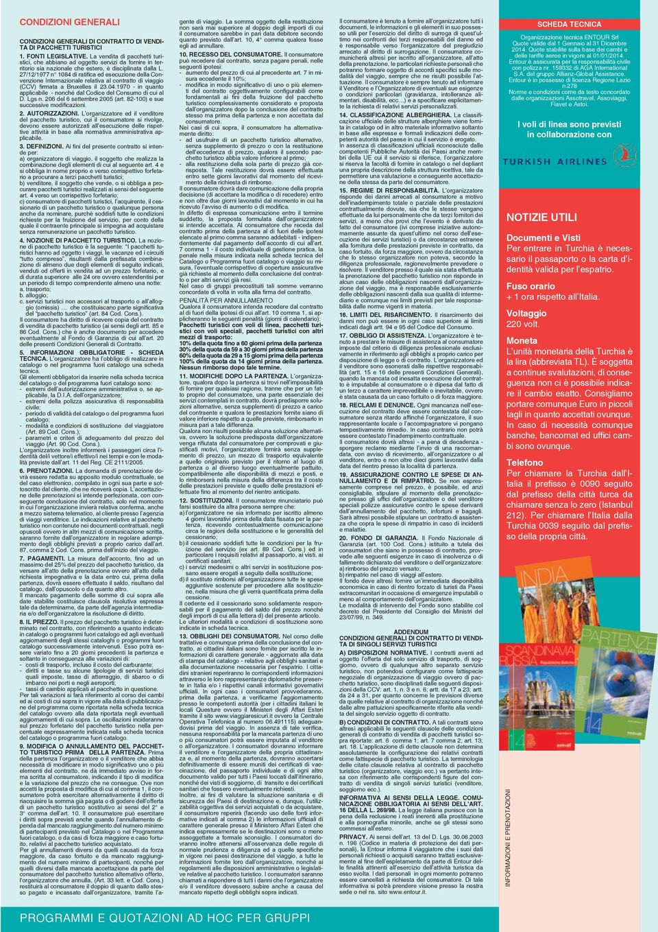 27/12/1977 n 104 di ratifi ca ed esecuzione della Convenzione Internazionale relativa al contratto di viaggio (CCV) firmata a Bruxelles il 23.04.1970 - in quanto applicabile - nonché dal Codice del Consumo di cui al D.