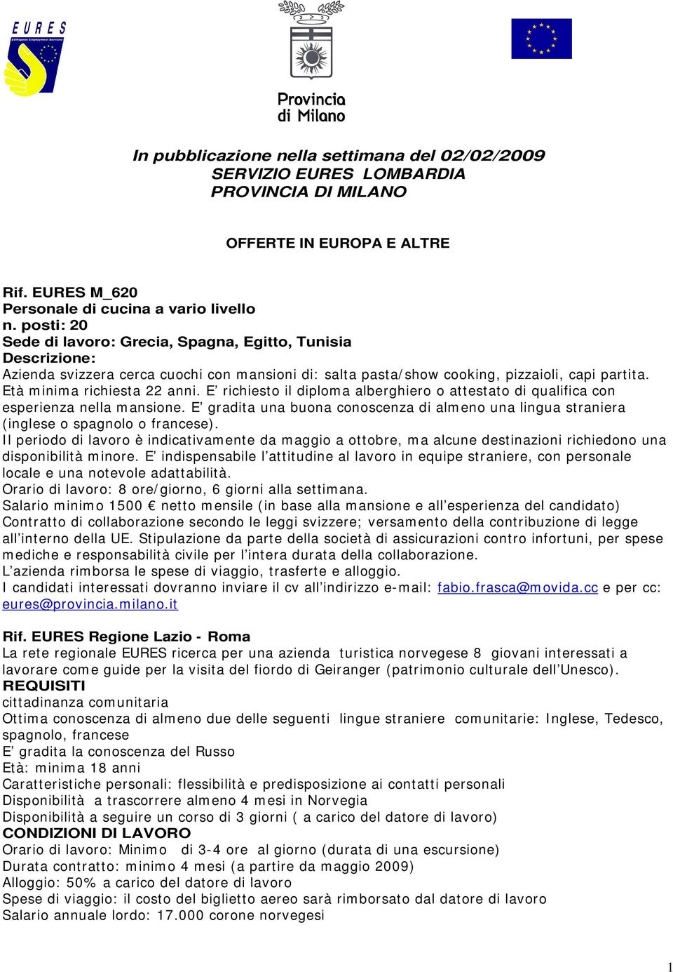 E richiesto il diploma alberghiero o attestato di qualifica con esperienza nella mansione. E gradita una buona conoscenza di almeno una lingua straniera (inglese o spagnolo o francese).