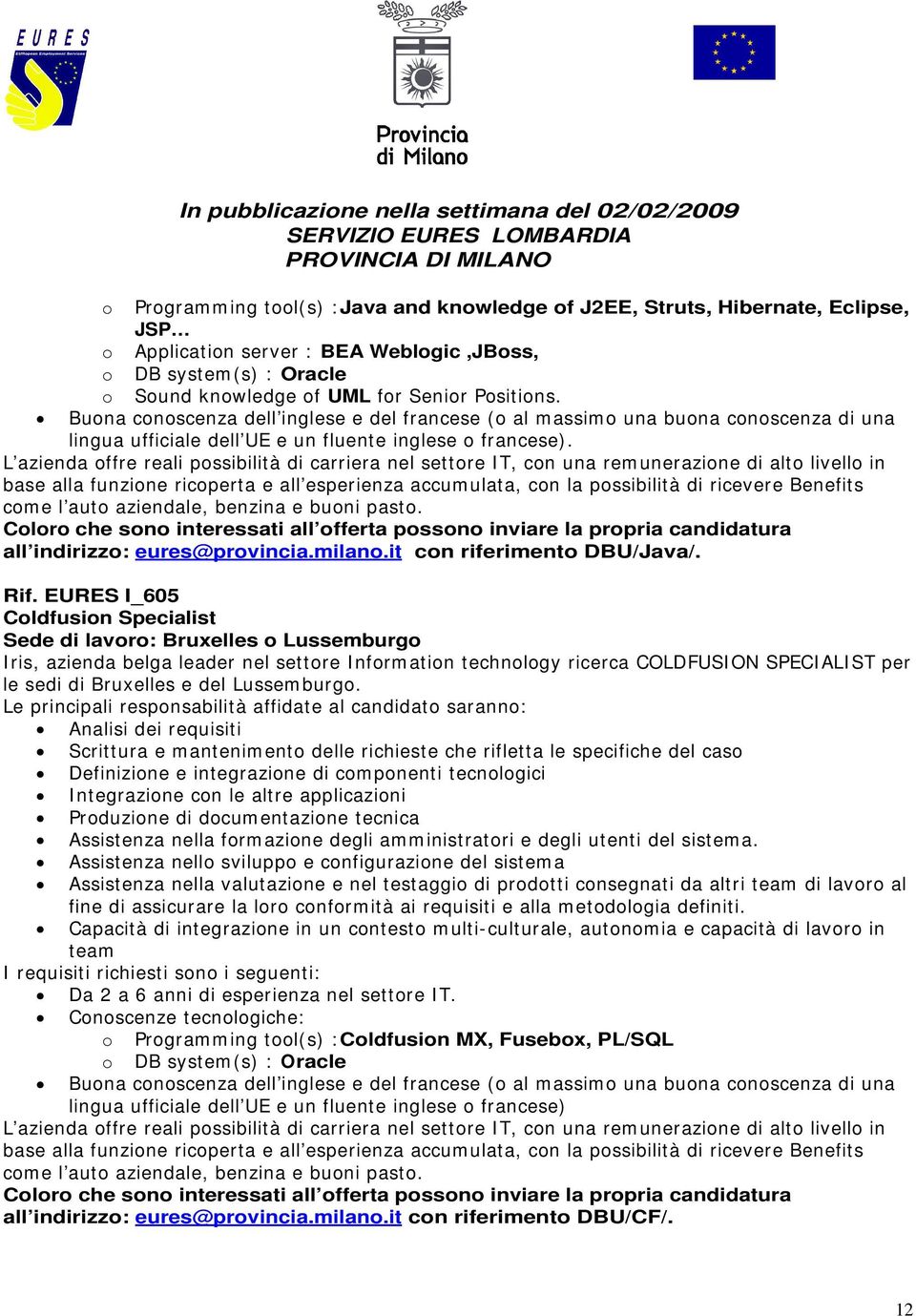 L azienda offre reali possibilità di carriera nel settore IT, con una remunerazione di alto livello in base alla funzione ricoperta e all esperienza accumulata, con la possibilità di ricevere