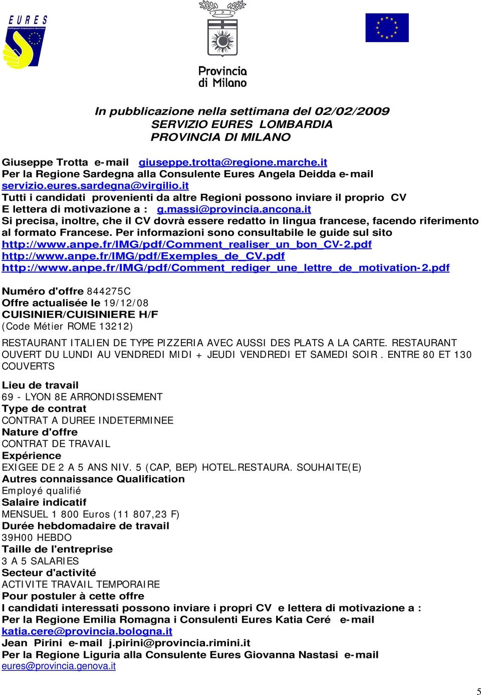 it Si precisa, inoltre, che il CV dovrà essere redatto in lingua francese, facendo riferimento al formato Francese. Per informazioni sono consultabile le guide sul sito http://www.anpe.