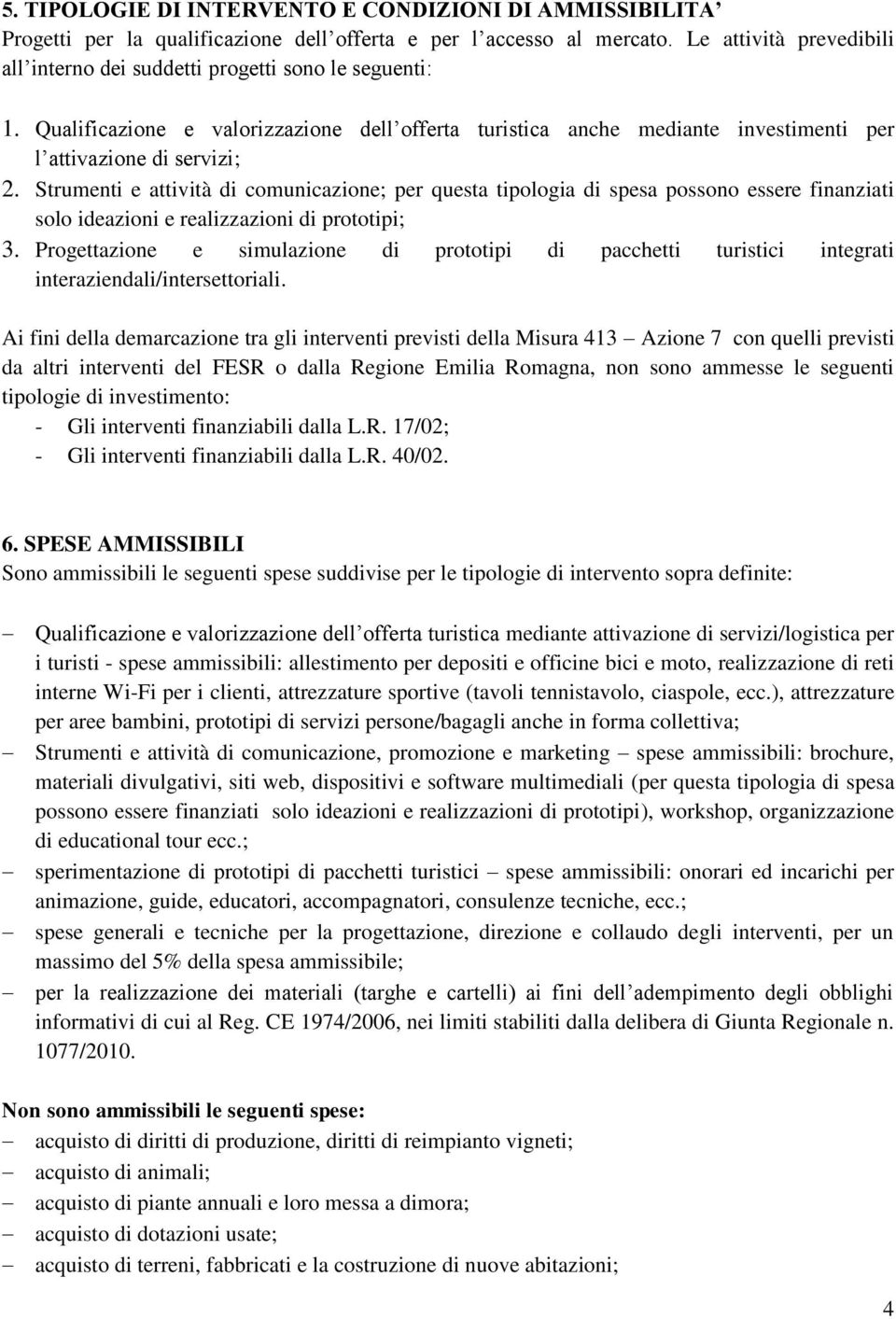 Strumenti e attività di comunicazione; per questa tipologia di spesa possono essere finanziati solo ideazioni e realizzazioni di prototipi; 3.