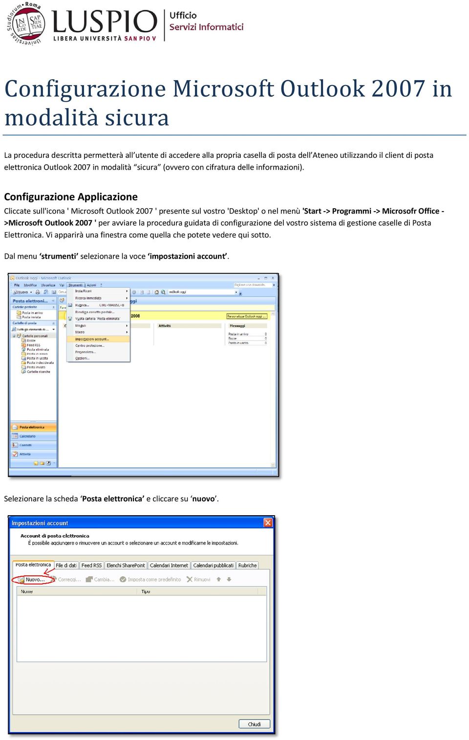 Configurazione Applicazione Cliccate sull'icona ' Microsoft Outlook 2007 ' presente sul vostro 'Desktop' o nel menù 'Start > Programmi > Microsofr Office >Microsoft Outlook 2007 ' per