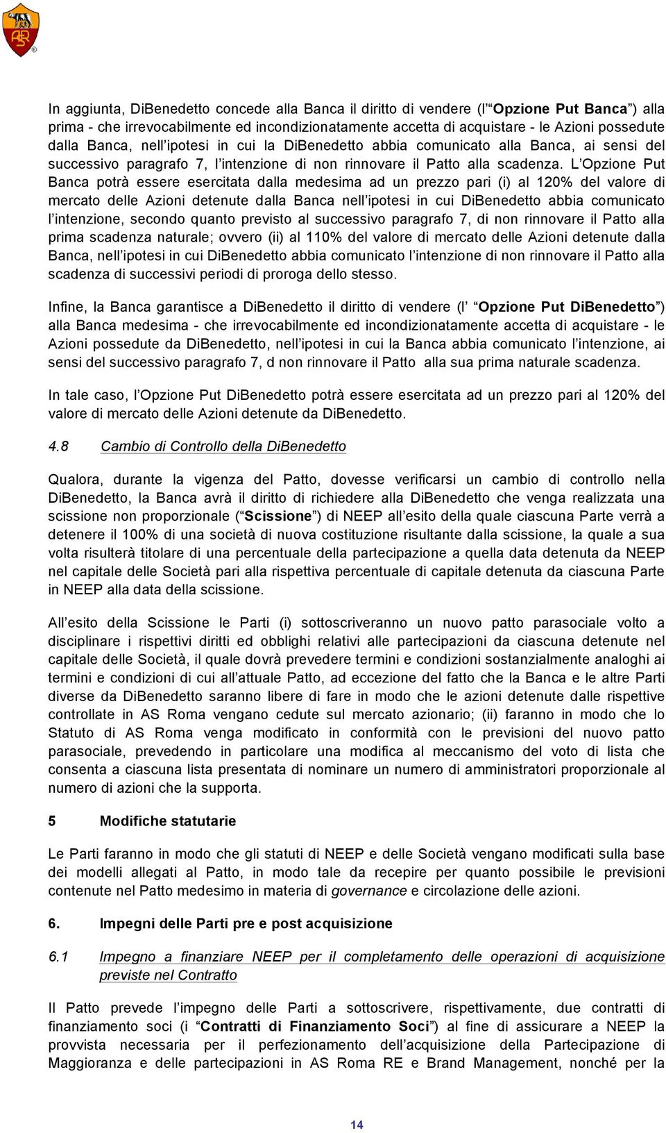 L Opzione Put Banca potrà essere esercitata dalla medesima ad un prezzo pari (i) al 120% del valore di mercato delle Azioni detenute dalla Banca nell ipotesi in cui DiBenedetto abbia comunicato l