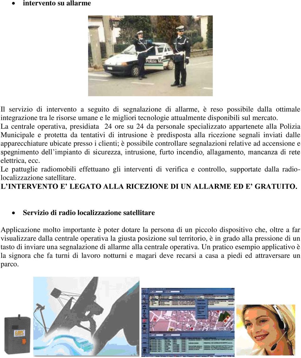 La centrale operativa, presidiata 24 ore su 24 da personale specializzato appartenete alla Polizia Municipale e protetta da tentativi di intrusione è predisposta alla ricezione segnali inviati dalle