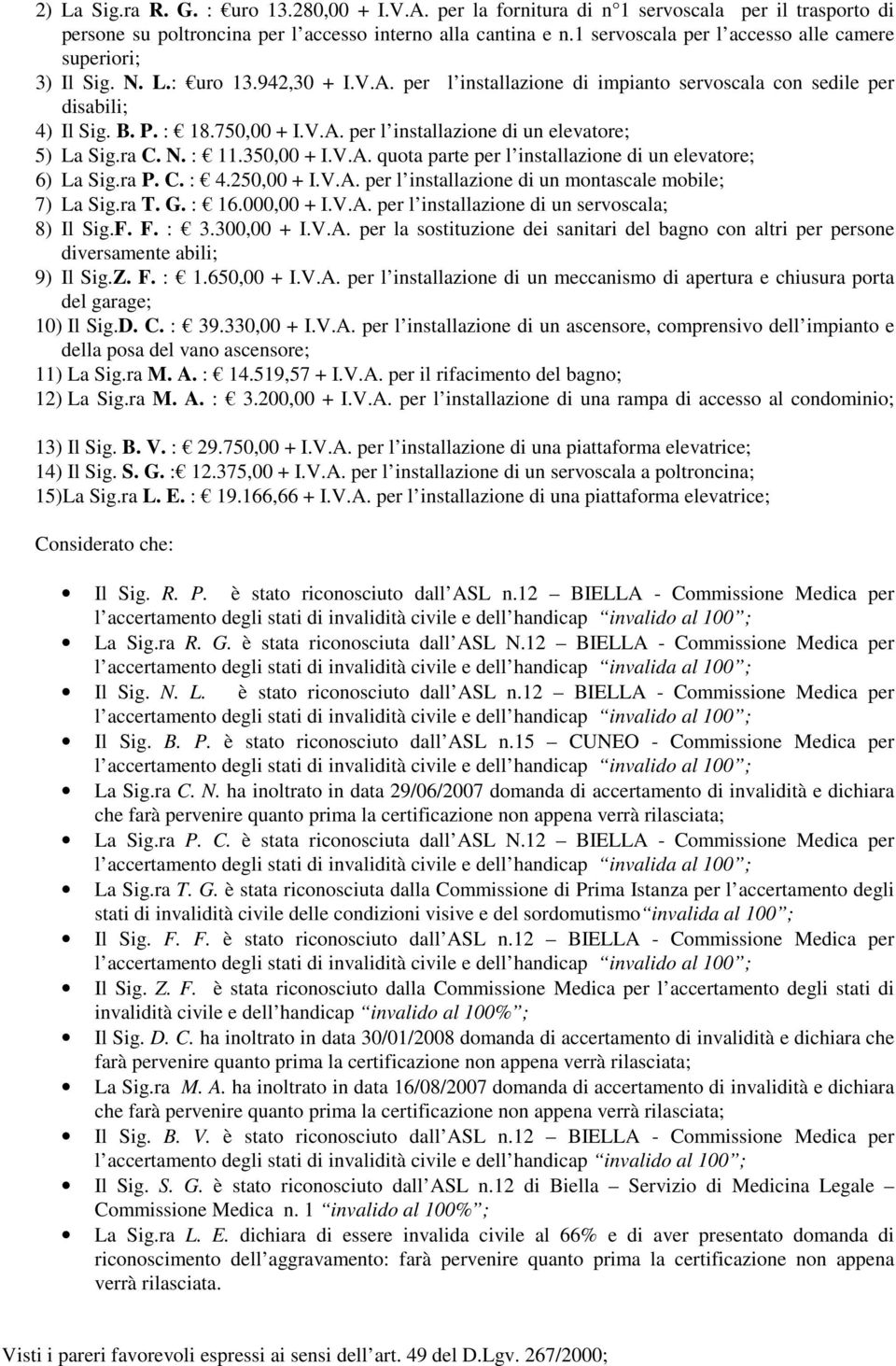 ra C. N. : 11.350,00 + I.V.A. quota parte per l installazione di un elevatore; 6) La Sig.ra P. C. : 4.250,00 + I.V.A. per l installazione di un montascale mobile; 7) La Sig.ra T. G. : 16.000,00 + I.V.A. per l installazione di un servoscala; 8) Il Sig.