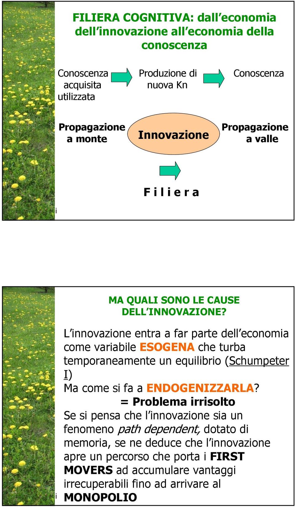 enzo rullani L innovazione entra a far parte dell economia come variabile ESOGENA che turba temporaneamente un equilibrio (Schumpeter I) Ma come si fa a ENDOGENIZZARLA?