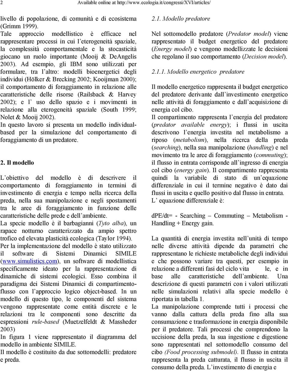 Ad esempio, gli IBM sono utilizzati per formulare, tra l altro: modelli bioenergetici degli individui (Hölker & Brecking 2002; Kooijman 2000); il comportamento di foraggiamento in relazione alle