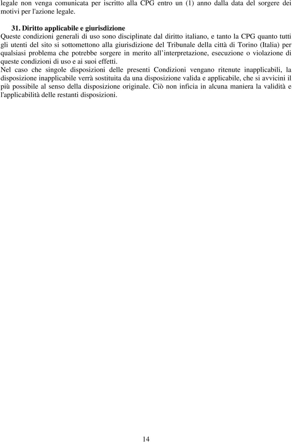 Tribunale della città di Torino (Italia) per qualsiasi problema che potrebbe sorgere in merito all interpretazione, esecuzione o violazione di queste condizioni di uso e ai suoi effetti.